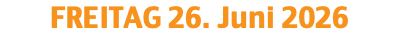 FREITAG 26. Juni 2026